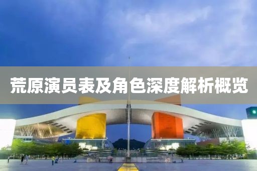 荒原演员表及角色深度解析概览