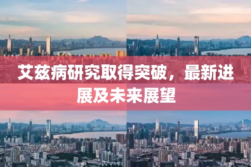 艾兹病研究取得突破，最新进展及未来展望