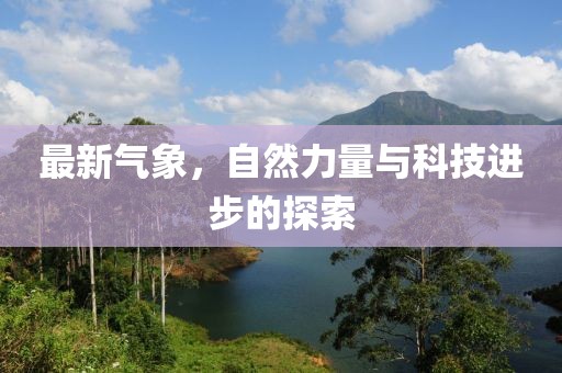 最新气象，自然力量与科技进步的探索