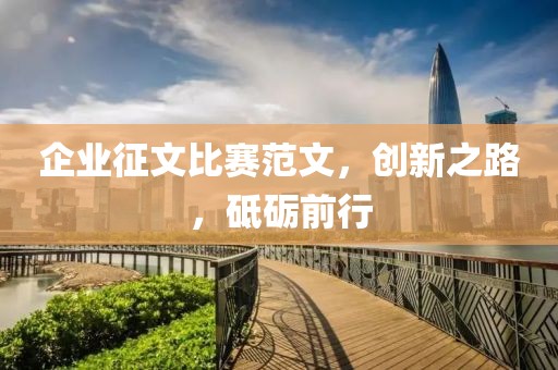 企业征文比赛范文，创新之路，砥砺前行