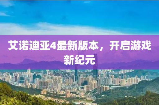 艾诺迪亚4最新版本，开启游戏新纪元