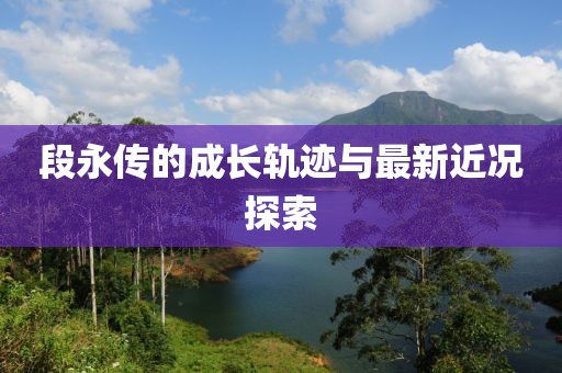 段永传的成长轨迹与最新近况探索