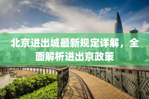 北京进出城最新规定详解，全面解析进出京政策
