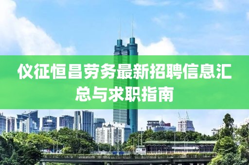 仪征恒昌劳务最新招聘信息汇总与求职指南