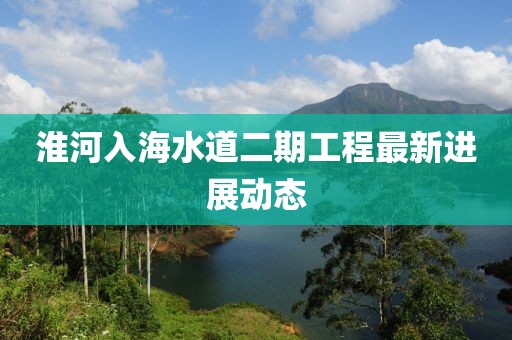 淮河入海水道二期工程最新进展动态