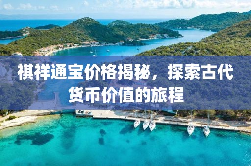 祺祥通宝价格揭秘，探索古代货币价值的旅程