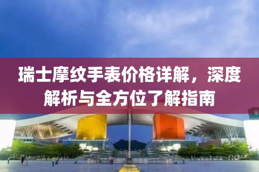 瑞士摩纹手表价格详解，深度解析与全方位了解指南