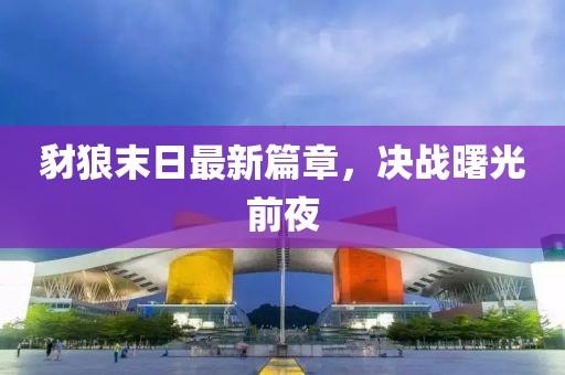 豺狼末日最新篇章，决战曙光前夜