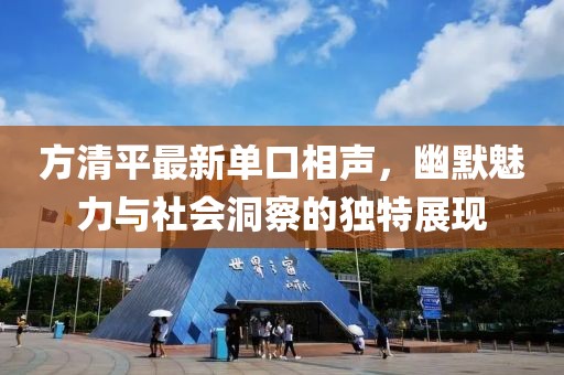方清平最新单口相声，幽默魅力与社会洞察的独特展现