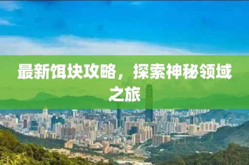 最新饵块攻略，探索神秘领域之旅