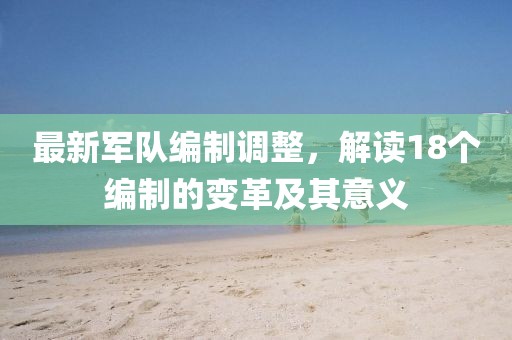 最新军队编制调整，解读18个编制的变革及其意义