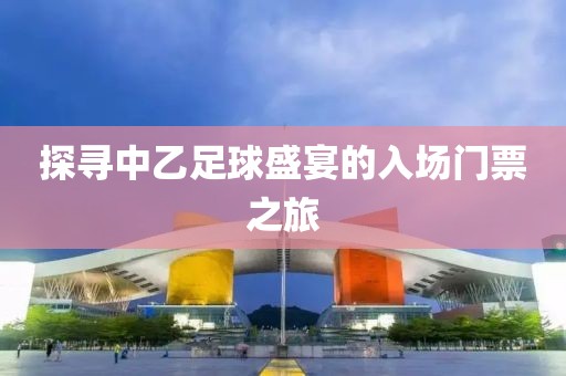 探寻中乙足球盛宴的入场门票之旅