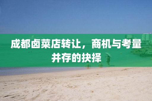 成都卤菜店转让，商机与考量并存的抉择