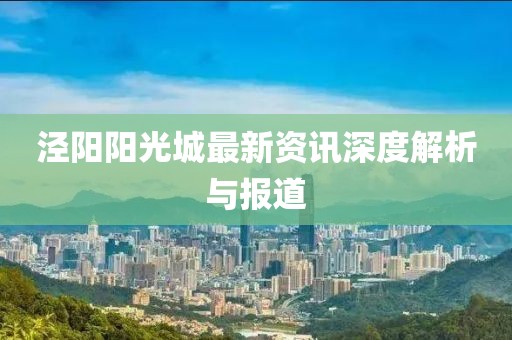 泾阳阳光城最新资讯深度解析与报道