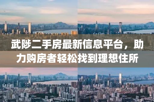 武陟二手房最新信息平台，助力购房者轻松找到理想住所
