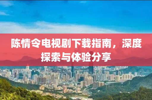 陈情令电视剧下载指南，深度探索与体验分享