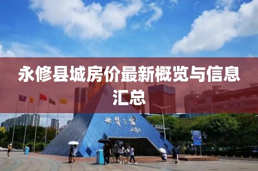 永修县城房价最新概览与信息汇总