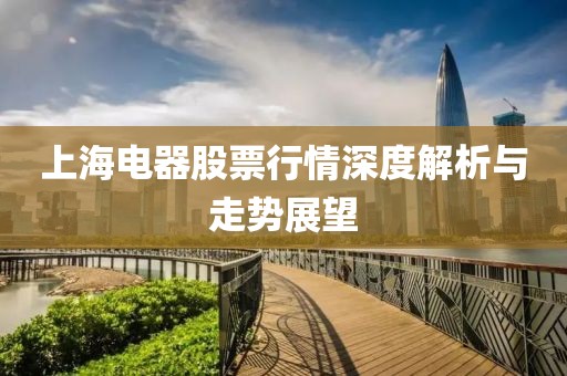 上海电器股票行情深度解析与走势展望
