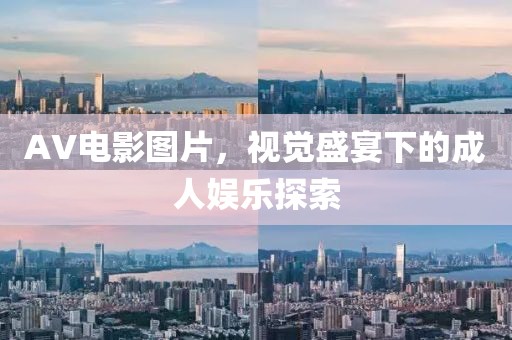 AV电影图片，视觉盛宴下的成人娱乐探索