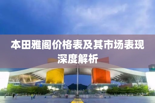 本田雅阁价格表及其市场表现深度解析