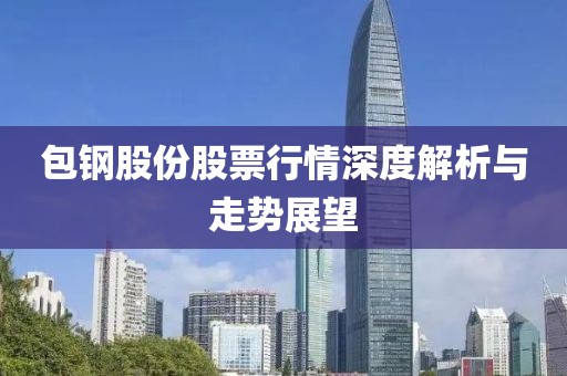 包钢股份股票行情深度解析与走势展望