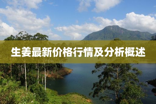 生姜最新价格行情及分析概述
