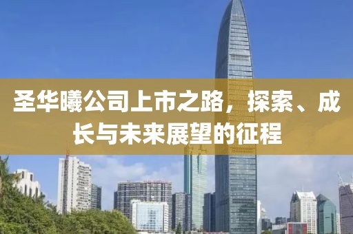 圣华曦公司上市之路，探索、成长与未来展望的征程