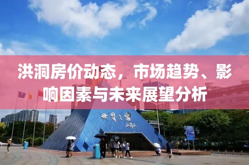 洪洞房价动态，市场趋势、影响因素与未来展望分析