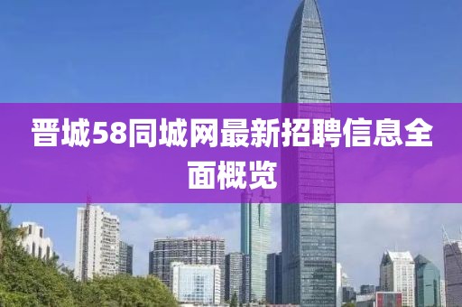 晋城58同城网最新招聘信息全面概览