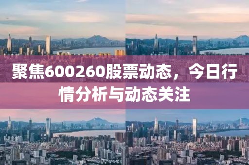 聚焦600260股票动态，今日行情分析与动态关注