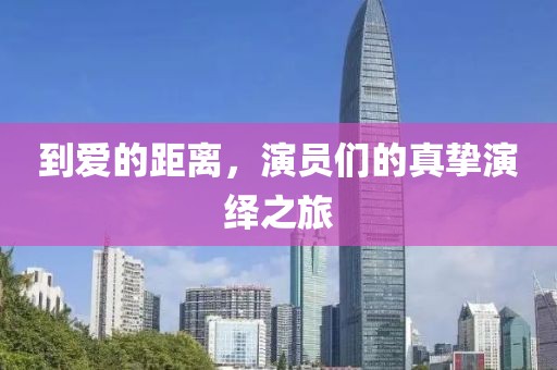 到爱的距离，演员们的真挚演绎之旅