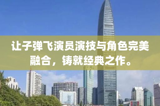 让子弹飞演员演技与角色完美融合，铸就经典之作。