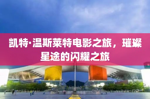 凯特·温斯莱特电影之旅，璀璨星途的闪耀之旅