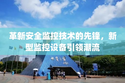 革新安全监控技术的先锋，新型监控设备引领潮流