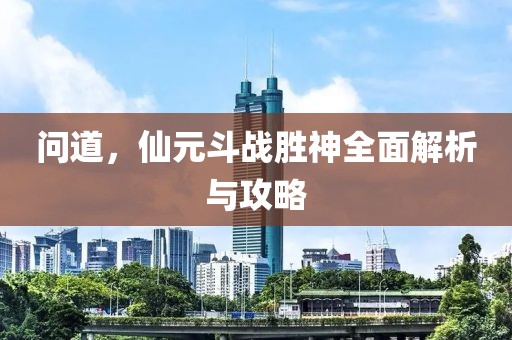 问道，仙元斗战胜神全面解析与攻略