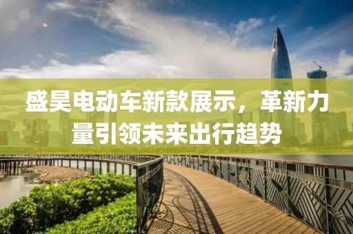 盛昊电动车新款展示，革新力量引领未来出行趋势