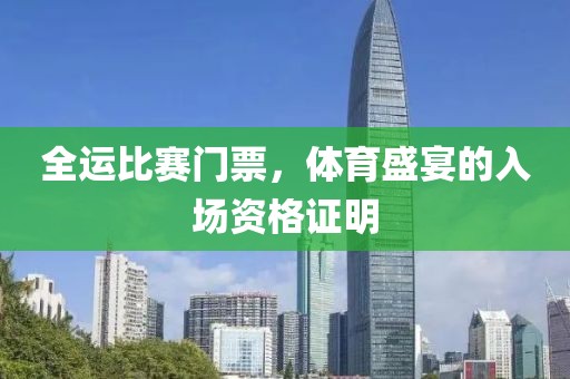 全运比赛门票，体育盛宴的入场资格证明