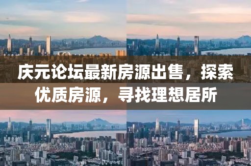 庆元论坛最新房源出售，探索优质房源，寻找理想居所