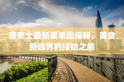 德克士最新菜单图探秘，美食新境界的探险之旅