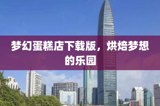 梦幻蛋糕店下载版，烘焙梦想的乐园