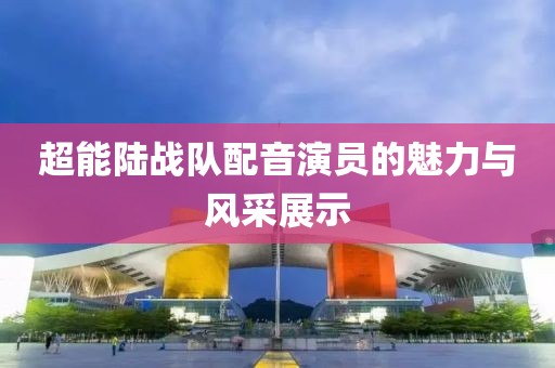 超能陆战队配音演员的魅力与风采展示
