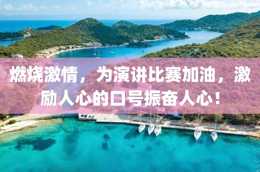 燃烧激情，为演讲比赛加油，激励人心的口号振奋人心！