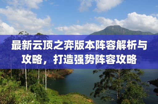最新云顶之弈版本阵容解析与攻略，打造强势阵容攻略