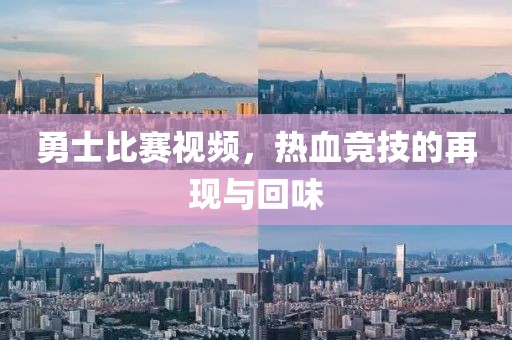 勇士比赛视频，热血竞技的再现与回味