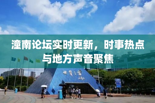 潼南论坛实时更新，时事热点与地方声音聚焦