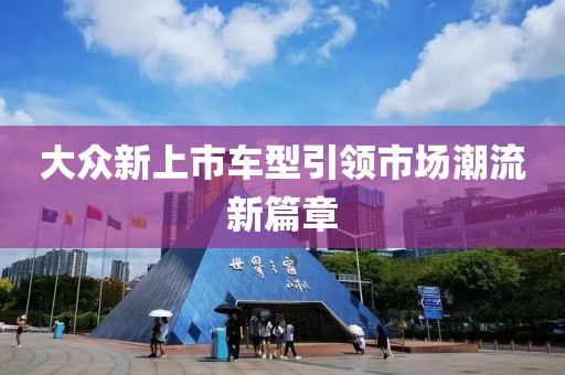 大众新上市车型引领市场潮流新篇章