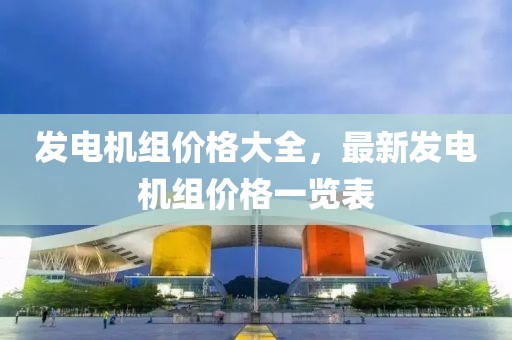 发电机组价格大全，最新发电机组价格一览表