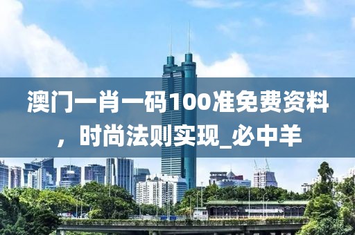 澳门一肖一码100准免费资料，时尚法则实现_必中羊