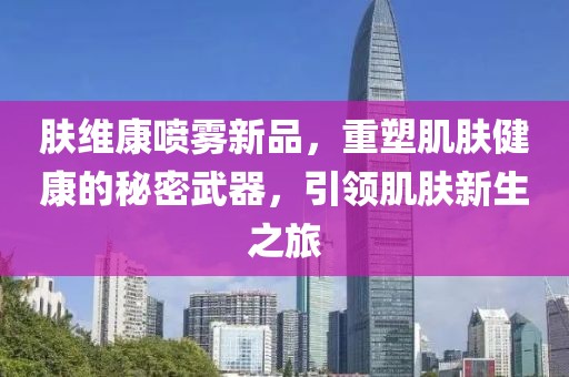 肤维康喷雾新品，重塑肌肤健康的秘密武器，引领肌肤新生之旅