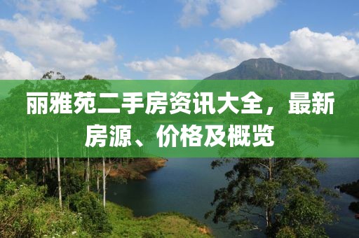 丽雅苑二手房资讯大全，最新房源、价格及概览